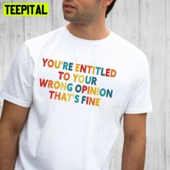 You’re Entitled To Your Wrong Opinion That’s Fine Trending Unisex T-Shirt