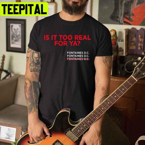 Is It Too Real For Ya Fontaines Dc Unisex T-Shirt