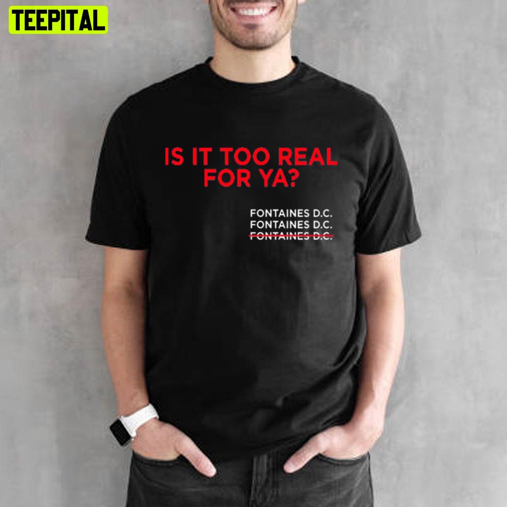 Is It Too Real For Ya Fontaines Dc Unisex T Shirt