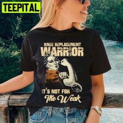 Knee Replacement Warrior Its Not For The Weak Unisex T-Shirt