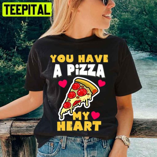 You Have A Pizza My Heart Funny Anniversary Pizza Unisex T-Shirt