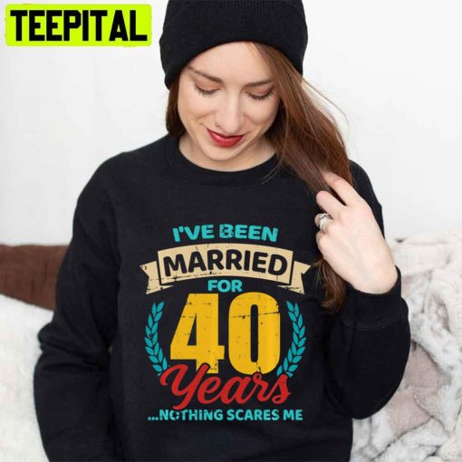 I’ve Been Married For 40 Years Nothing Scares Me Unisex T-Shirt