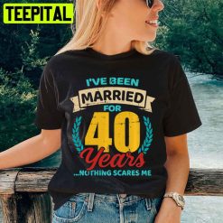 I’ve Been Married For 40 Years Nothing Scares Me Unisex T-Shirt