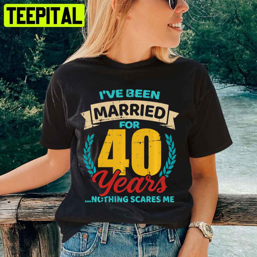 I've Been Married For 40 Years Nothing Scares Me Unisex T-Shirt
