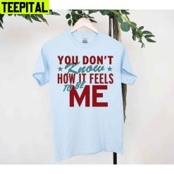 You Don’t Know How It Feels To Be Me Unisex T-Shirt