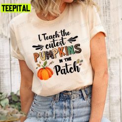 Fall Teacher Halloween I Teach The Cutest Pumpkins In Patch Unisex T-Shirt Sweatshirt Hoodie