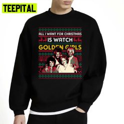 All I Want For Christmas Is Watch Golden Girls Unisex Sweatshirt