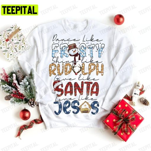 Dance Like Frosty Shine Like Rudolph Give Like Santa Love Like Jesus Christmas Unisex T-Shirt