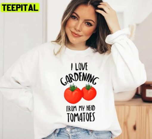 I Love Gardening From My Head Tomatoes Funny Gardening Holiday Sweatshirt