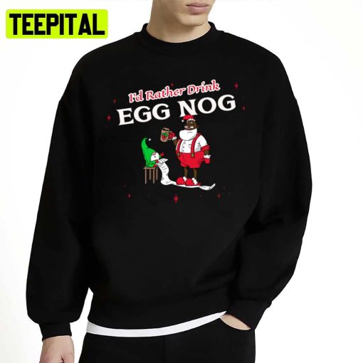 I’d Rather Drink Egg Nog Tired Black Santa Going Over Naughty Unisex Sweatshirt