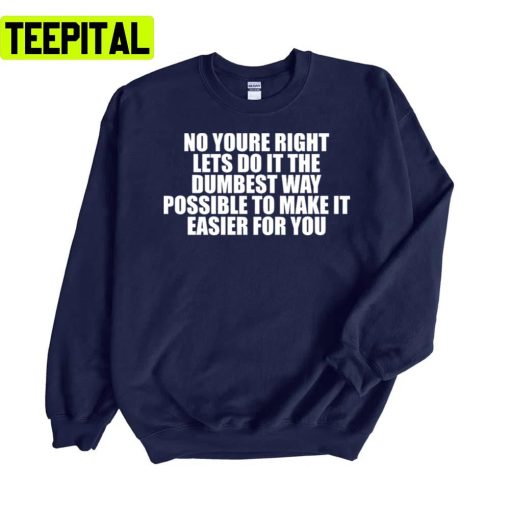 No Youre Right Lets Do It The Dumbest Way Christmas Unisex Sweatshirt