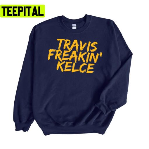 Travis Freakin’ Kelce Kansas City Chiefs Travis Kelce Unisex Sweatshirt