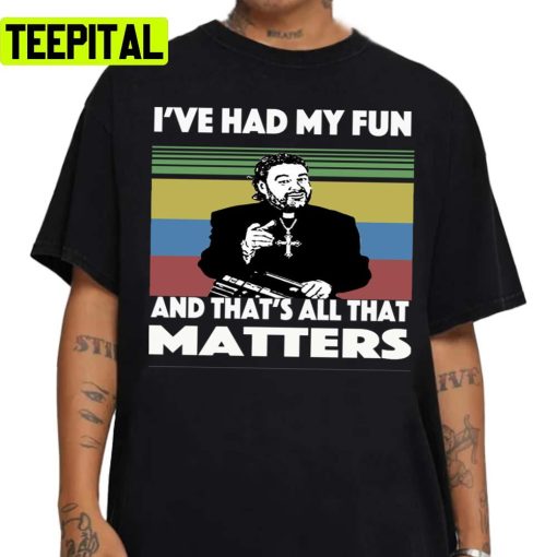 Father Ted I’ve Had My Fun And That’s All That Matters Unisex Sweatshirt