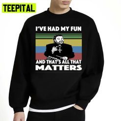 Father Ted I’ve Had My Fun And That’s All That Matters Unisex Sweatshirt