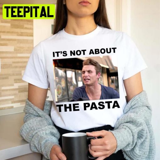 It’s Not About The Pasta Unisex T-Shirt