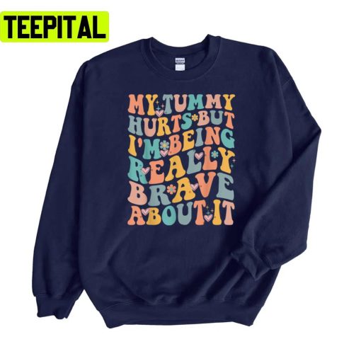 My Tummy Hurts But I’m Being Really Brave About It Unisex Sweatshirt