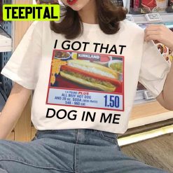 I Got That Dog In Me Costco I Got That Dog Unisex T-Shirt