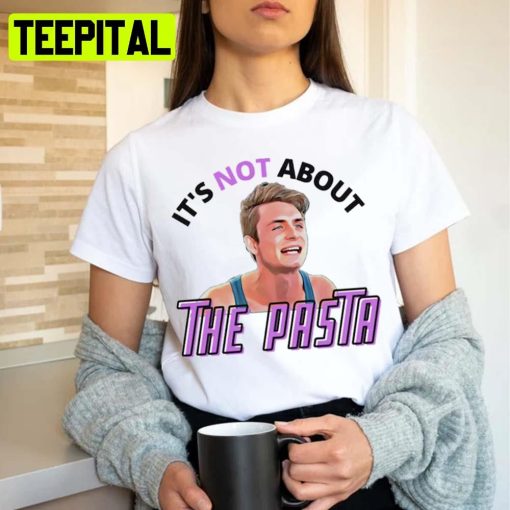 It’s Not About The Pasta 4 Art Unisex T-Shirt