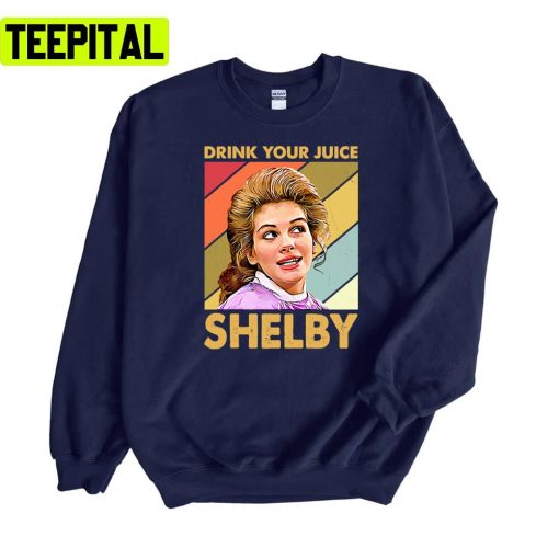 Performances Record Drink Your Juice Shelby Steel Magnolias Unisex Sweatshirt